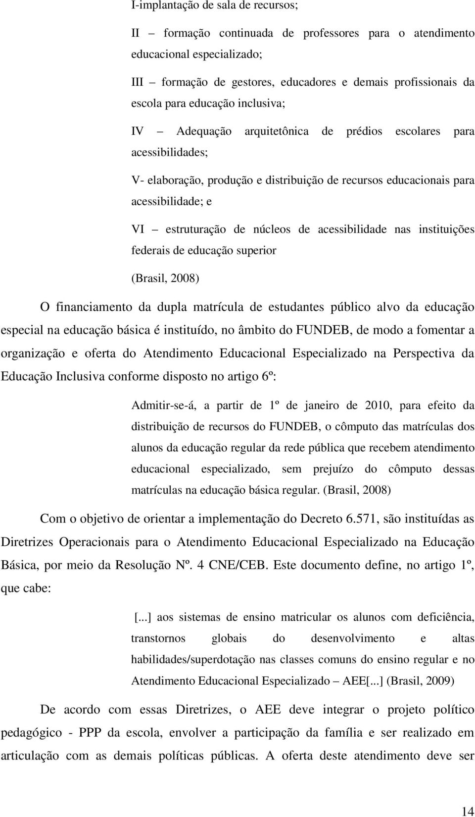 núcleos de acessibilidade nas instituições federais de educação superior (Brasil, 2008) O financiamento da dupla matrícula de estudantes público alvo da educação especial na educação básica é