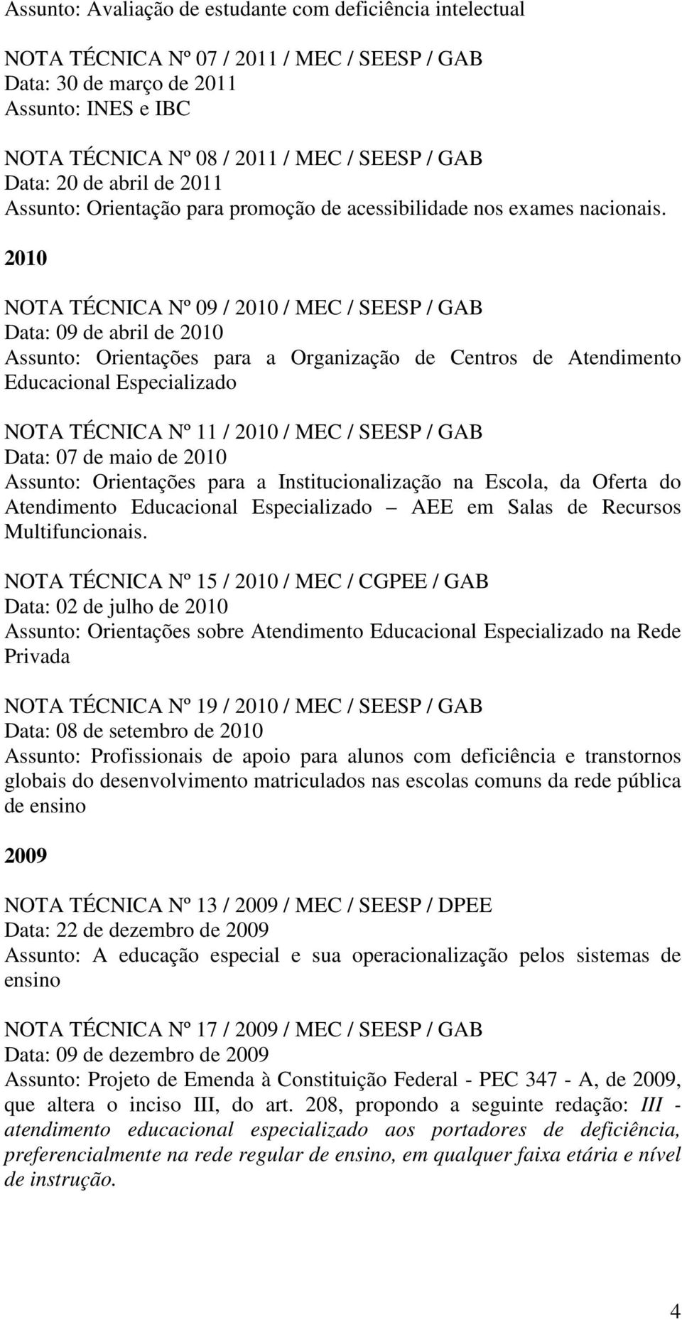2010 NOTA TÉCNICA Nº 09 / 2010 / MEC / SEESP / GAB Data: 09 de abril de 2010 Assunto: Orientações para a Organização de Centros de Atendimento Educacional Especializado NOTA TÉCNICA Nº 11 / 2010 /