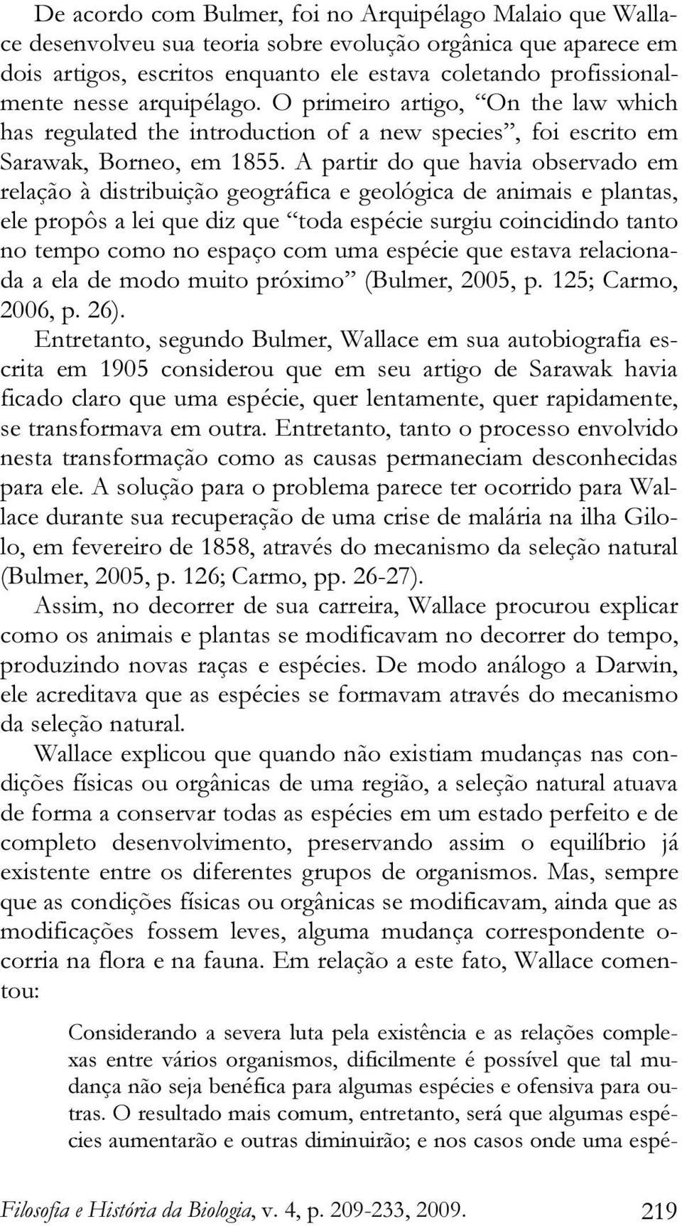 A partir do que havia observado em relação à distribuição geográfica e geológica de animais e plantas, ele propôs a lei que diz que toda espécie surgiu coincidindo tanto no tempo como no espaço com