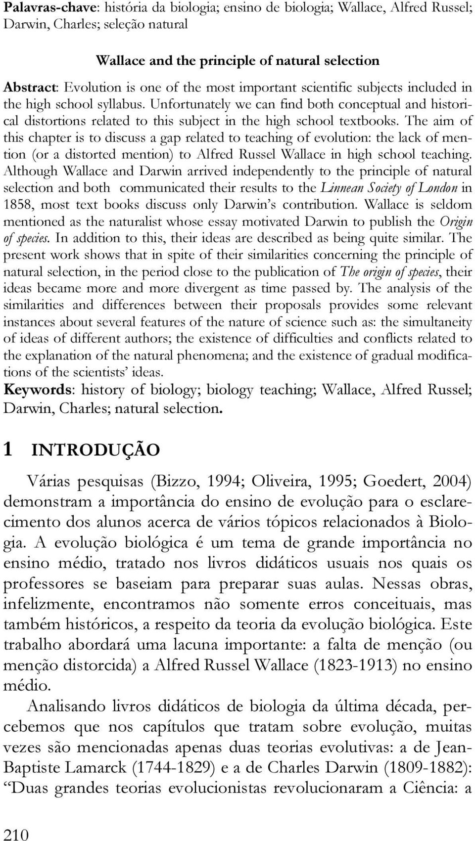 The aim of this chapter is to discuss a gap related to teaching of evolution: the lack of mention (or a distorted mention) to Alfred Russel Wallace in high school teaching.