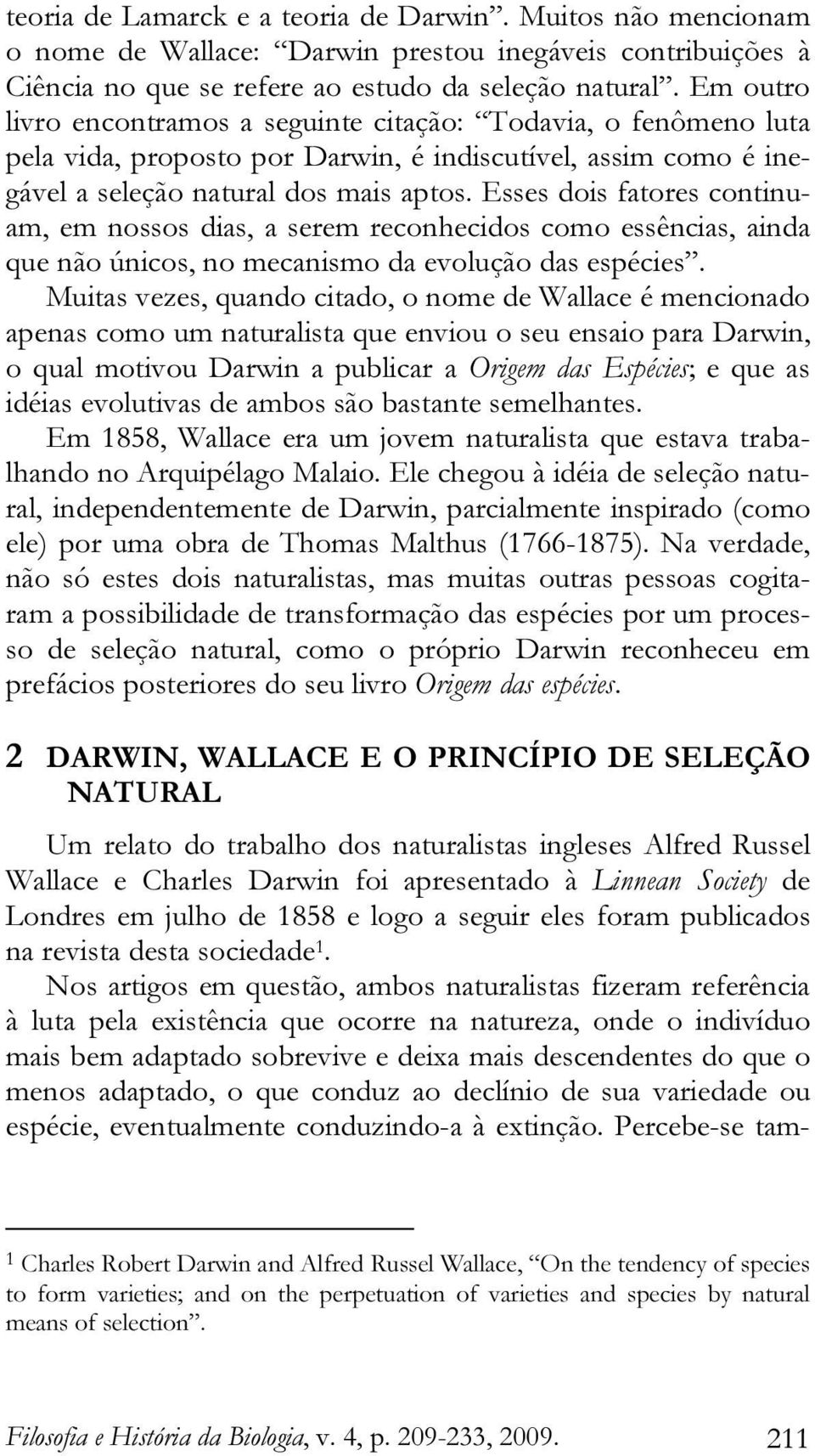 Esses dois fatores continuam, em nossos dias, a serem reconhecidos como essências, ainda que não únicos, no mecanismo da evolução das espécies.