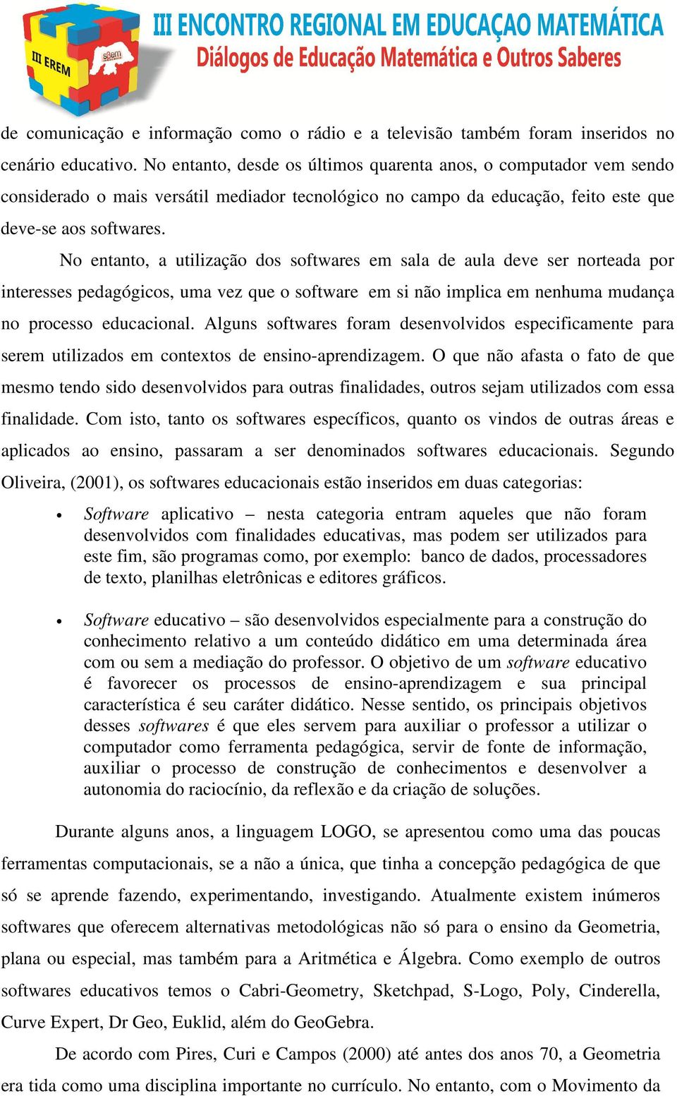 No entanto, a utilização dos softwares em sala de aula deve ser norteada por interesses pedagógicos, uma vez que o software em si não implica em nenhuma mudança no processo educacional.