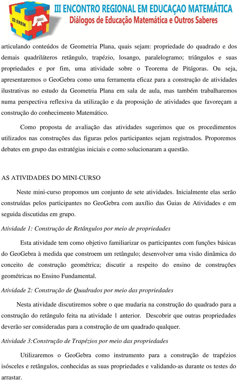 Ou seja, apresentaremos o GeoGebra como uma ferramenta eficaz para a construção de atividades ilustrativas no estudo da Geometria Plana em sala de aula, mas também trabalharemos numa perspectiva