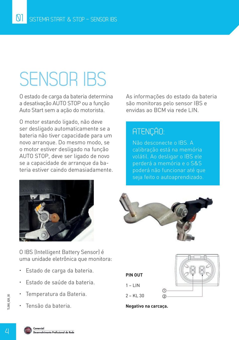 Do mesmo modo, se o motor estiver desligado na função AUTO STOP, deve ser ligado de novo se a capacidade de arranque da bateria estiver caindo demasiadamente.