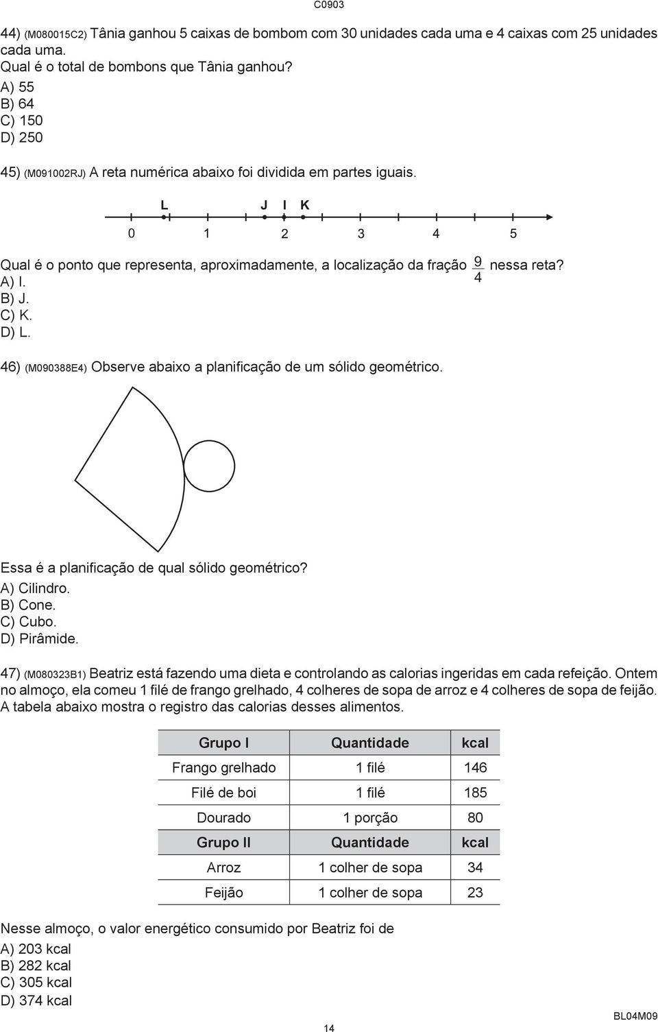 A) I. B) J. C) K. D) L. 46) (M090388E4) Observe abaixo a planificação de um sólido geométrico. Essa é a planificação de qual sólido geométrico? A) Cilindro. B) Cone. C) Cubo. D) Pirâmide.