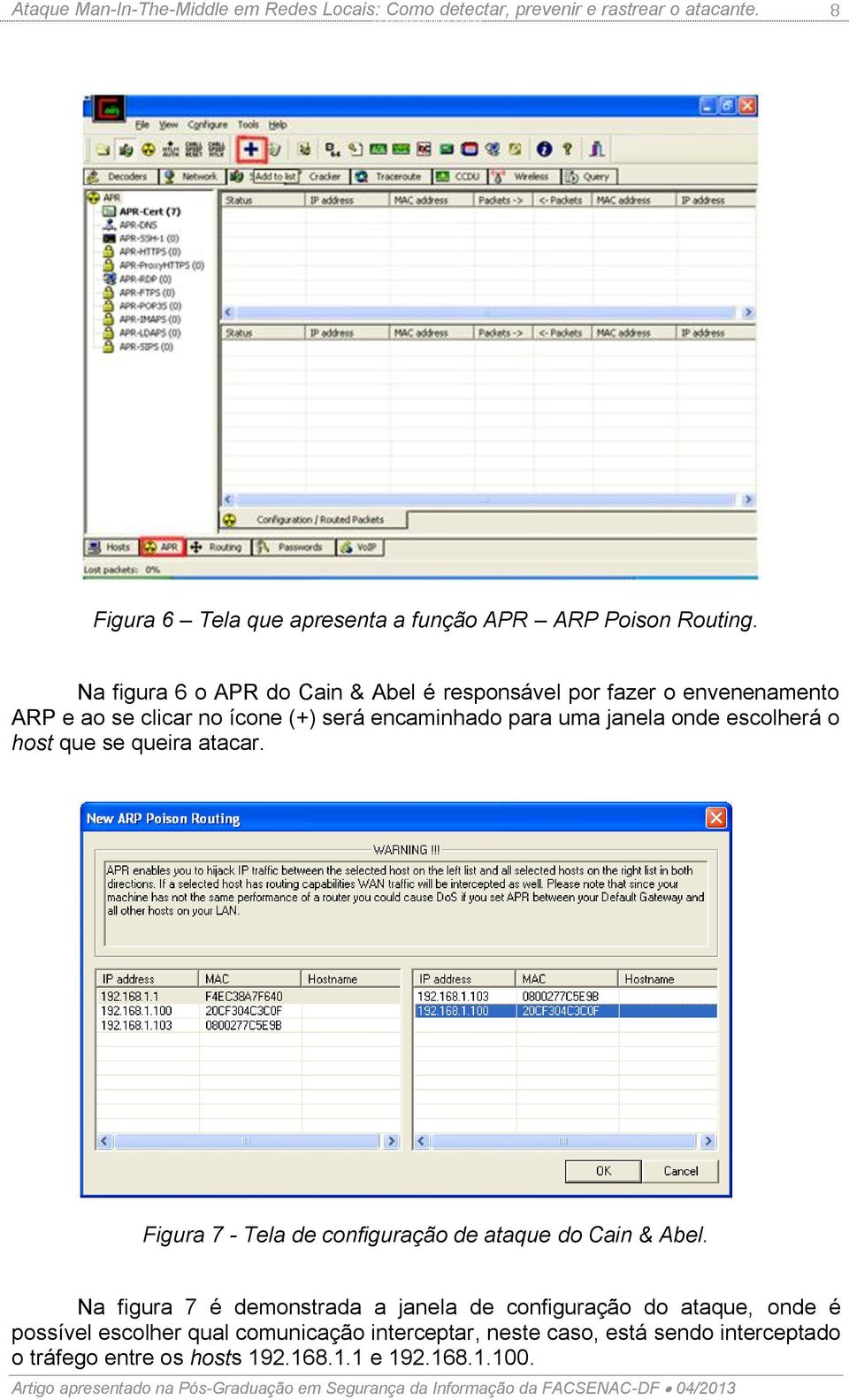 Na figura 6 o APR do Cain & Abel é responsável por fazer o envenenamento ARP e ao se clicar no ícone (+) será encaminhado para uma janela onde