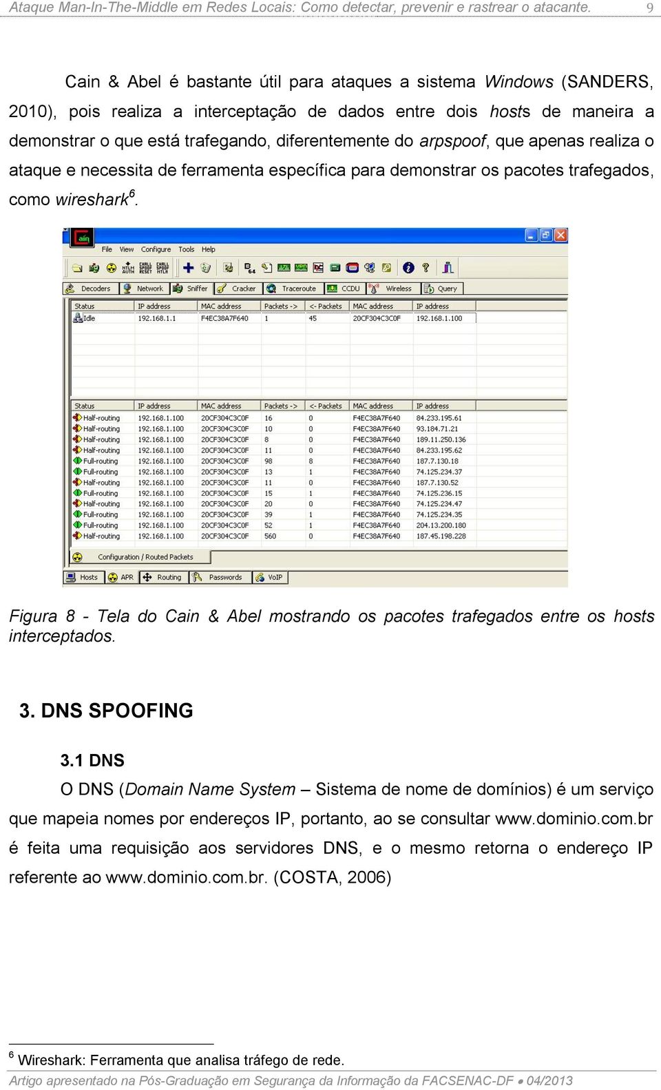 arpspoof, que apenas realiza o ataque e necessita de ferramenta específica para demonstrar os pacotes trafegados, como wireshark 6.