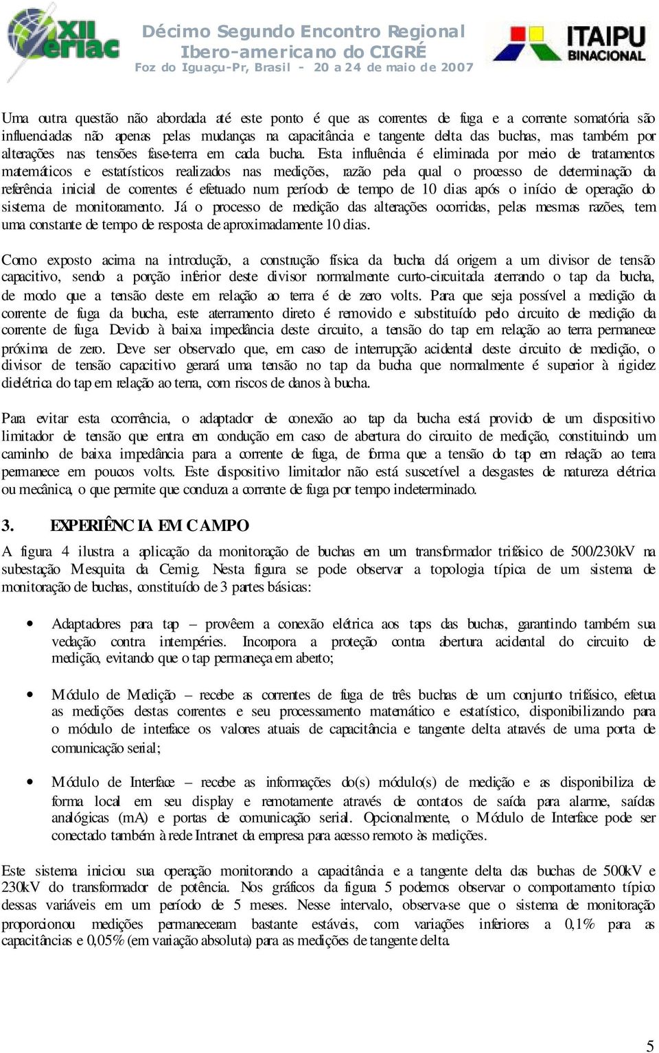 Esta influência é eliminada por meio de tratamentos matemáticos e estatísticos realizados nas medições, razão pela qual o processo de determinação da referência inicial de correntes é efetuado num