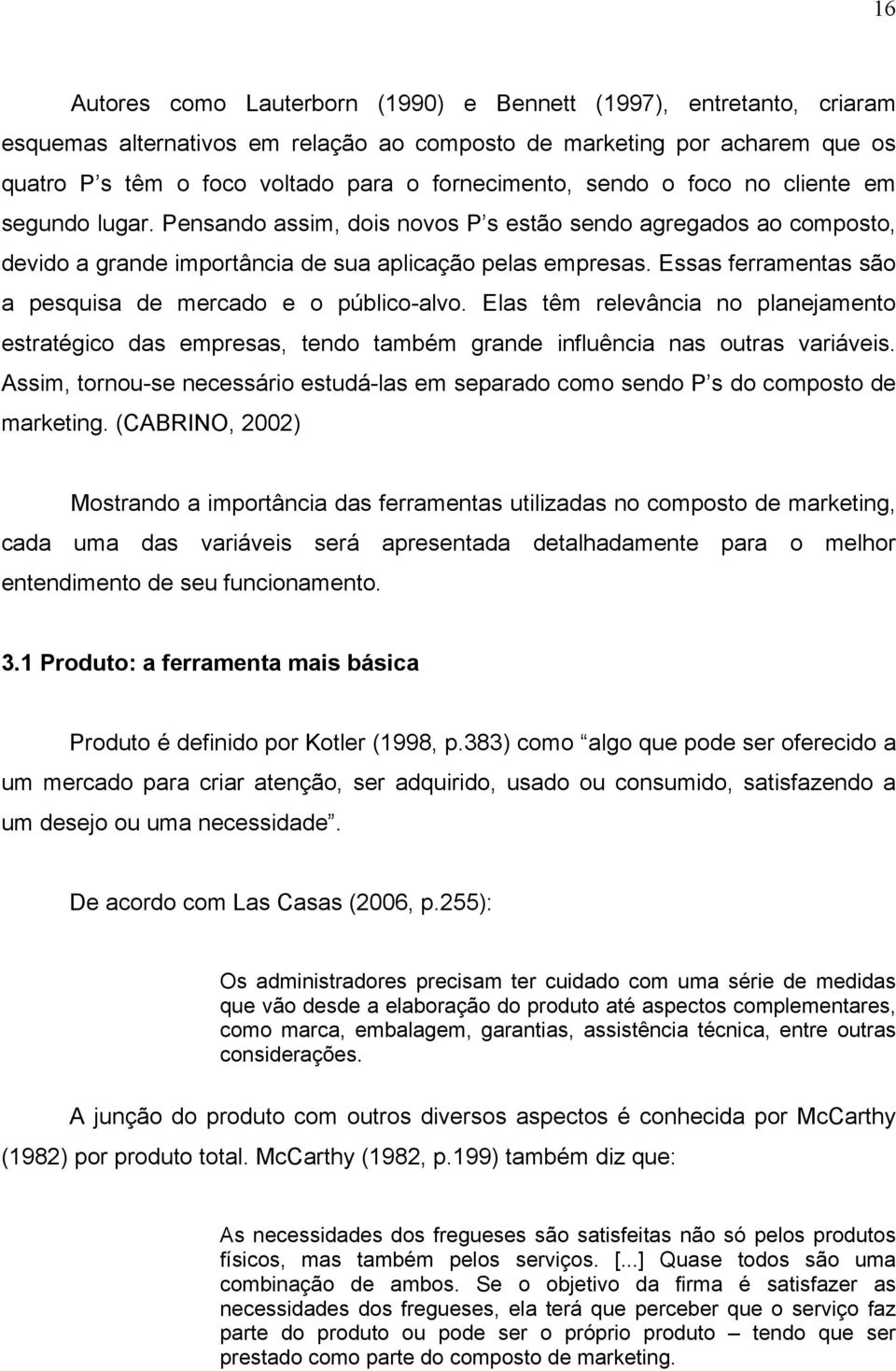 Essas ferramentas são a pesquisa de mercado e o público-alvo. Elas têm relevância no planejamento estratégico das empresas, tendo também grande influência nas outras variáveis.