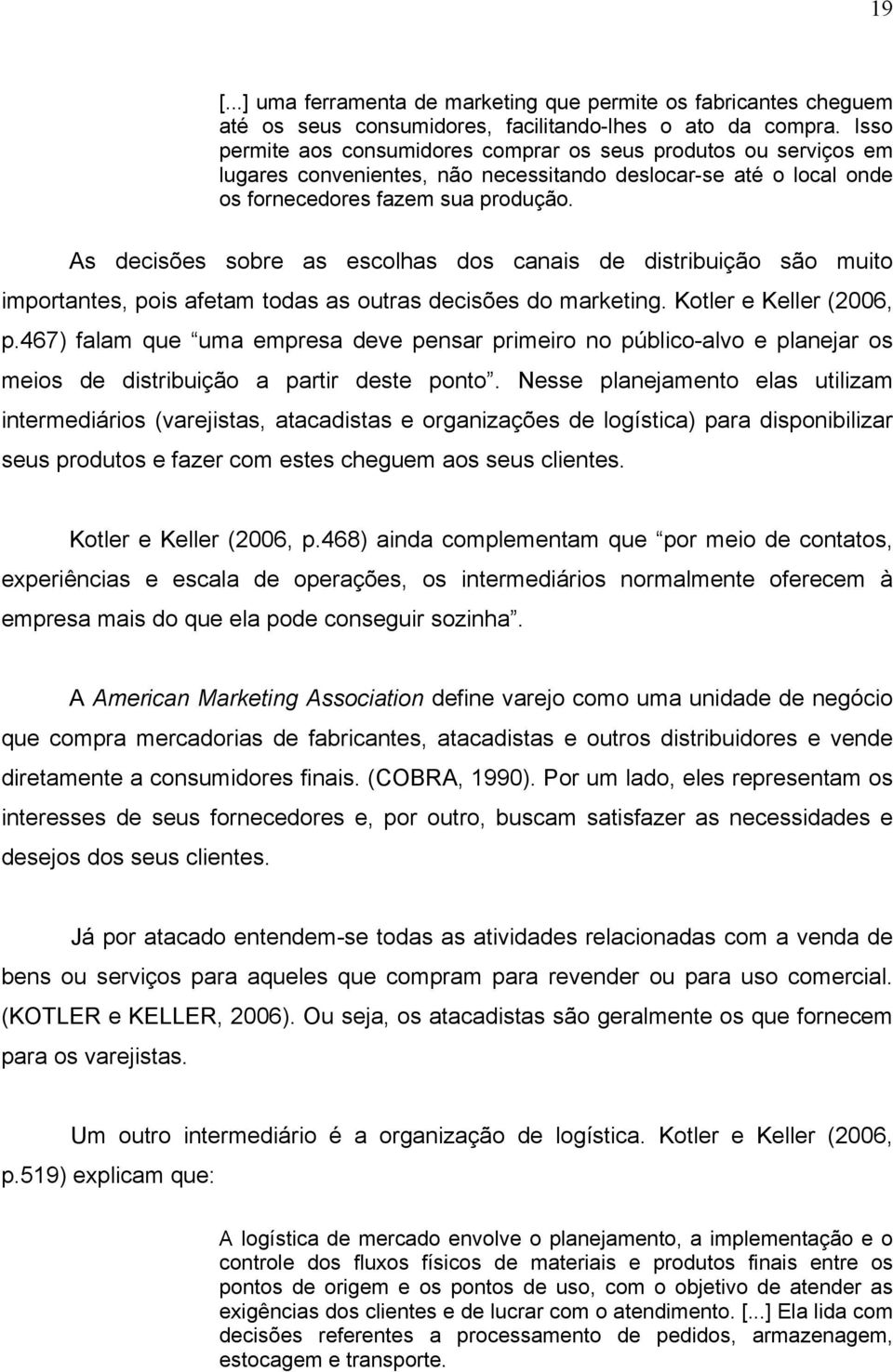 As decisões sobre as escolhas dos canais de distribuição são muito importantes, pois afetam todas as outras decisões do marketing. Kotler e Keller (2006, p.