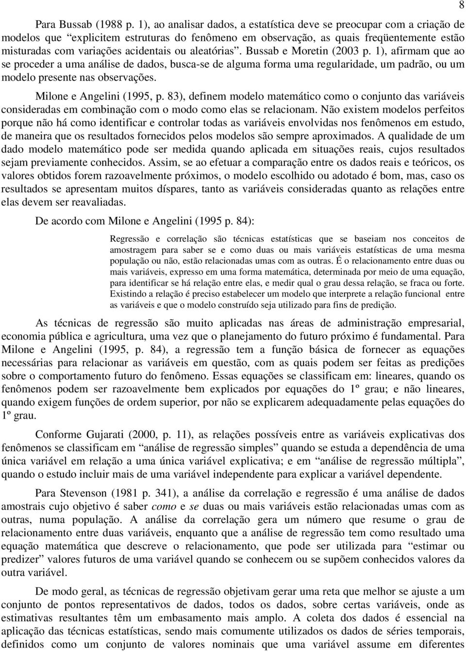 ou aleatórias. Bussab e Moretin (2003 p. 1), afirmam que ao se proceder a uma análise de dados, busca-se de alguma forma uma regularidade, um padrão, ou um modelo presente nas observações.