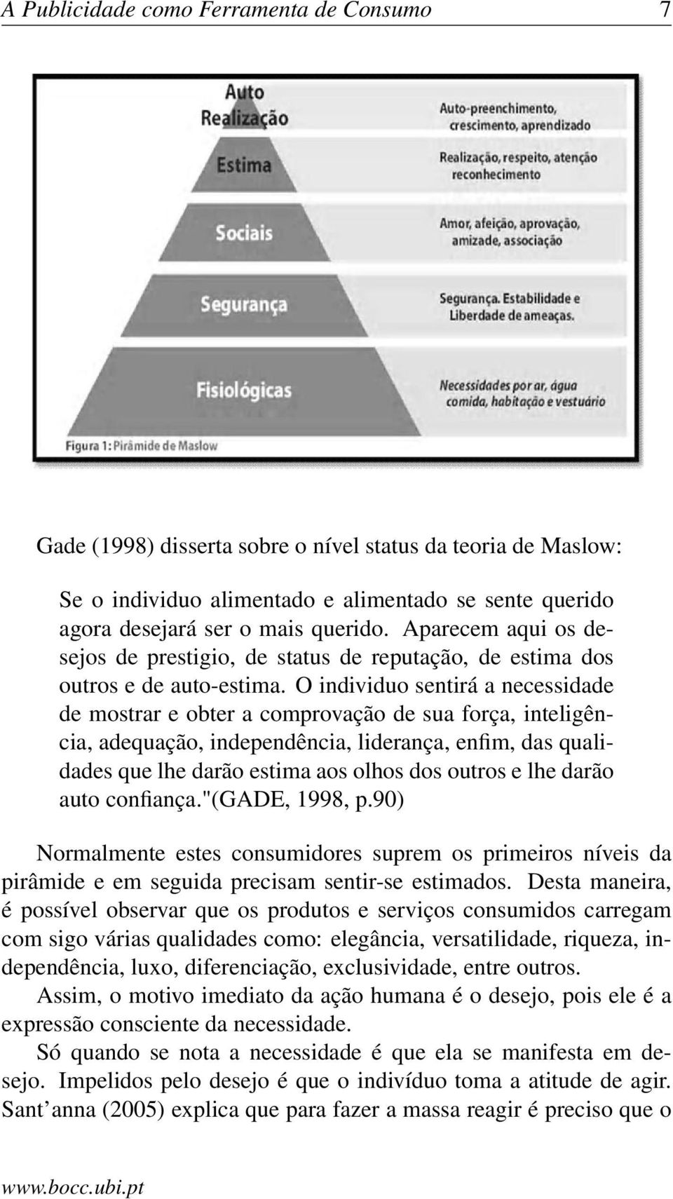 O individuo sentirá a necessidade de mostrar e obter a comprovação de sua força, inteligência, adequação, independência, liderança, enfim, das qualidades que lhe darão estima aos olhos dos outros e