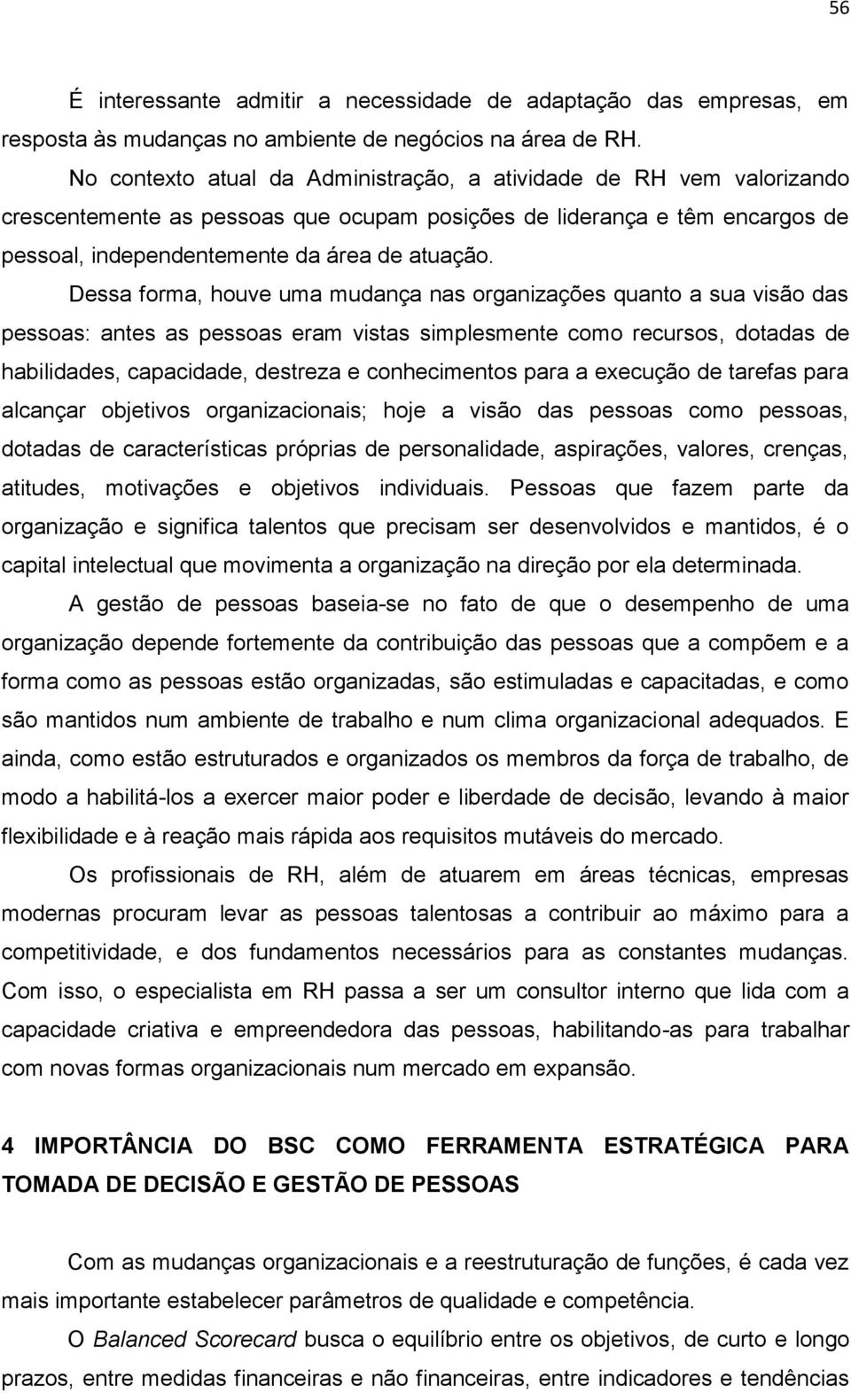 Dessa forma, houve uma mudança nas organizações quanto a sua visão das pessoas: antes as pessoas eram vistas simplesmente como recursos, dotadas de habilidades, capacidade, destreza e conhecimentos