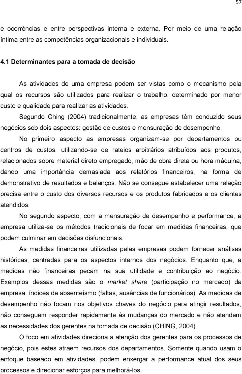 qualidade para realizar as atividades. Segundo Ching (2004) tradicionalmente, as empresas têm conduzido seus negócios sob dois aspectos: gestão de custos e mensuração de desempenho.