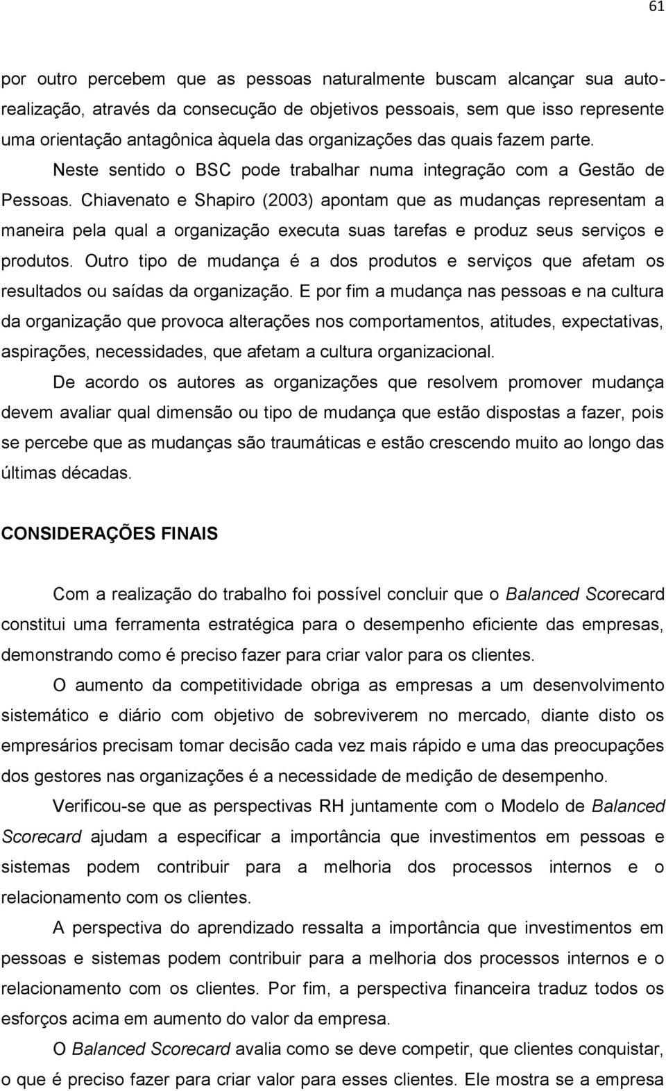 Chiavenato e Shapiro (2003) apontam que as mudanças representam a maneira pela qual a organização executa suas tarefas e produz seus serviços e produtos.