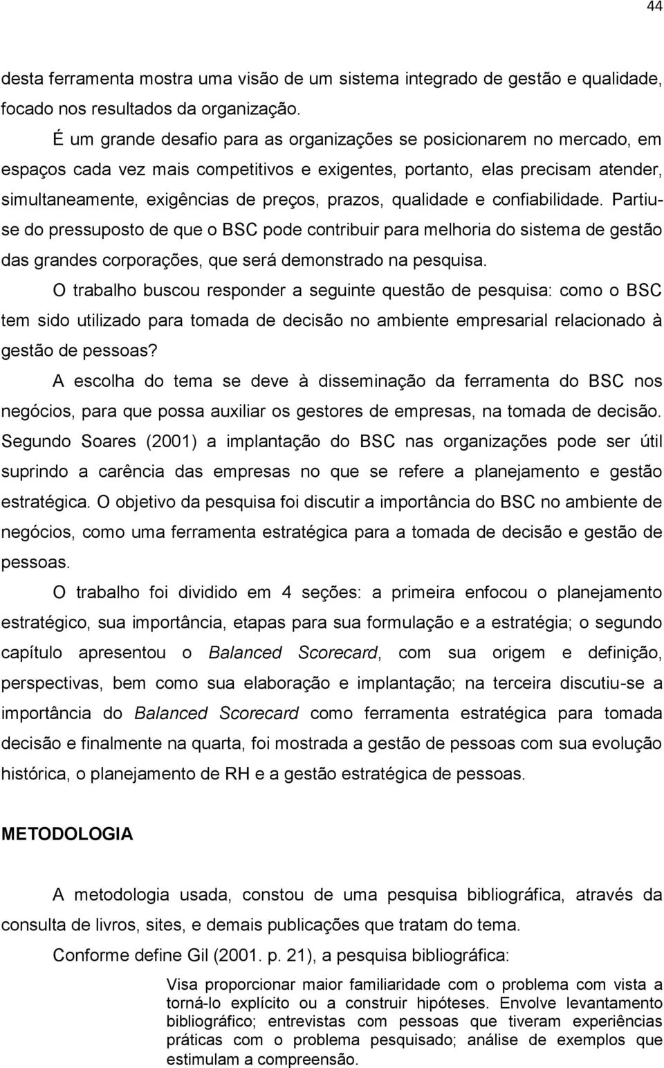 qualidade e confiabilidade. Partiuse do pressuposto de que o BSC pode contribuir para melhoria do sistema de gestão das grandes corporações, que será demonstrado na pesquisa.