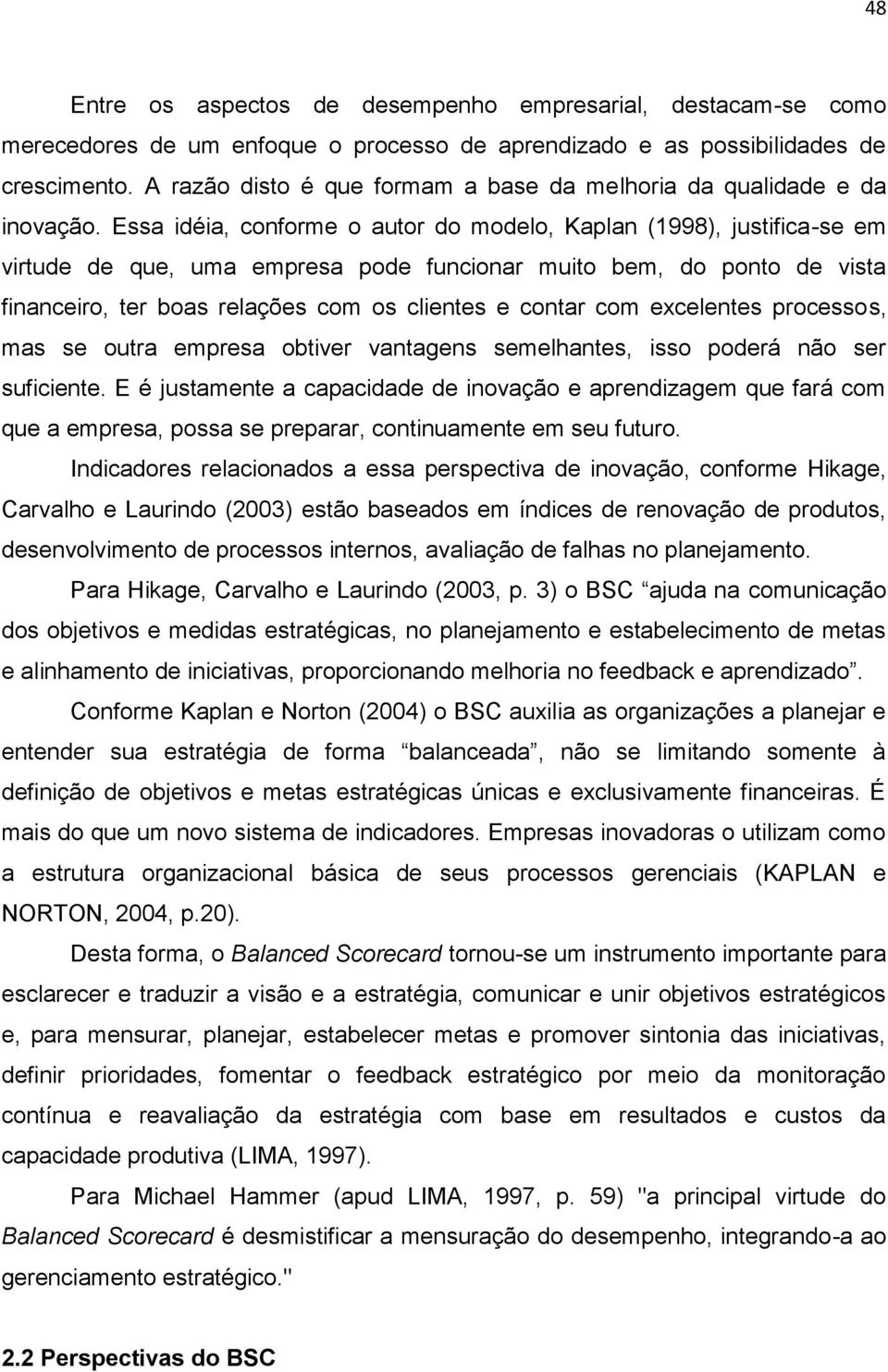 Essa idéia, conforme o autor do modelo, Kaplan (1998), justifica-se em virtude de que, uma empresa pode funcionar muito bem, do ponto de vista financeiro, ter boas relações com os clientes e contar