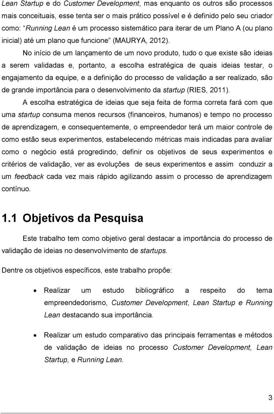 No início de um lançamento de um novo produto, tudo o que existe são ideias a serem validadas e, portanto, a escolha estratégica de quais ideias testar, o engajamento da equipe, e a definição do