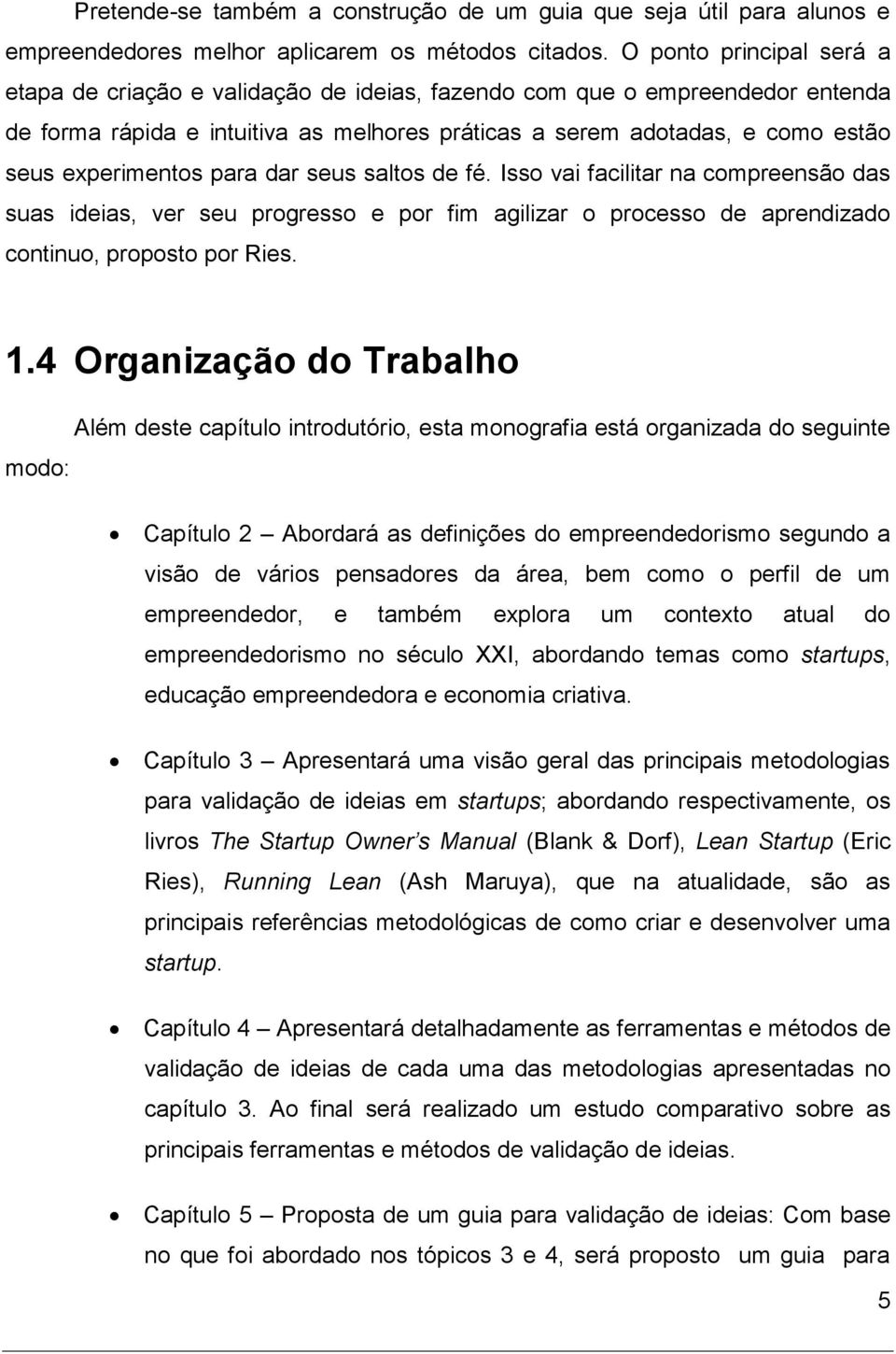 experimentos para dar seus saltos de fé. Isso vai facilitar na compreensão das suas ideias, ver seu progresso e por fim agilizar o processo de aprendizado continuo, proposto por Ries. 1.