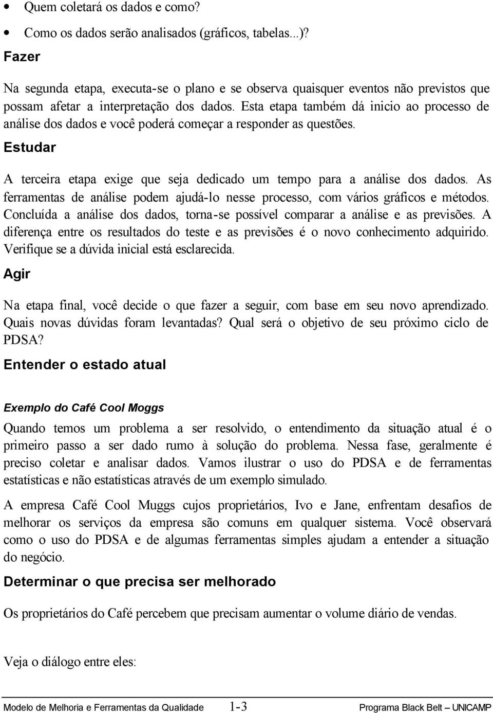 Esta etapa também dá inicio ao processo de análise dos dados e você poderá começar a responder as questões. Estudar A terceira etapa exige que seja dedicado um tempo para a análise dos dados.