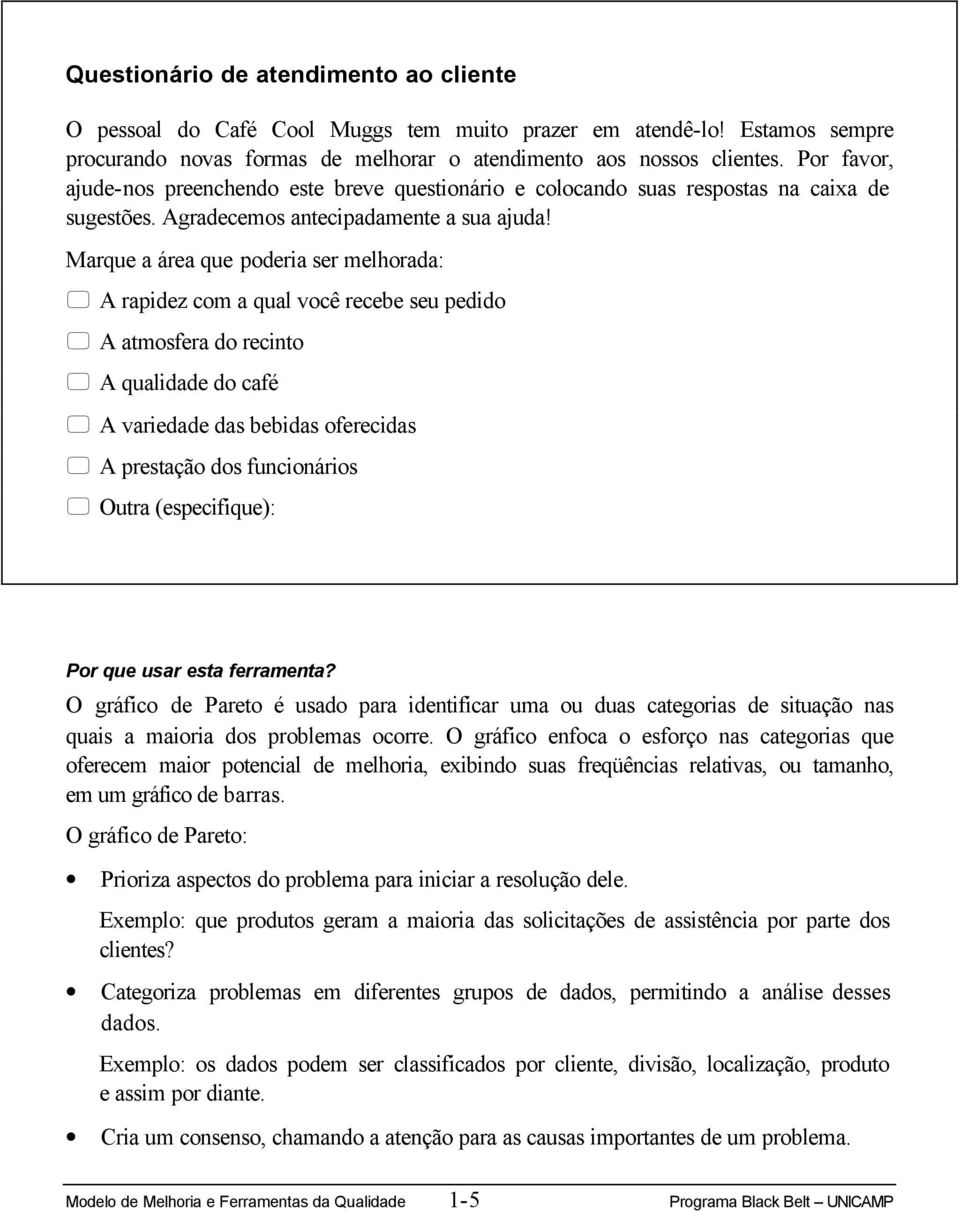 Marque a área que poderia ser melhorada: A rapidez com a qual você recebe seu pedido A atmosfera do recinto A qualidade do café A variedade das bebidas oferecidas A prestação dos funcionários Outra