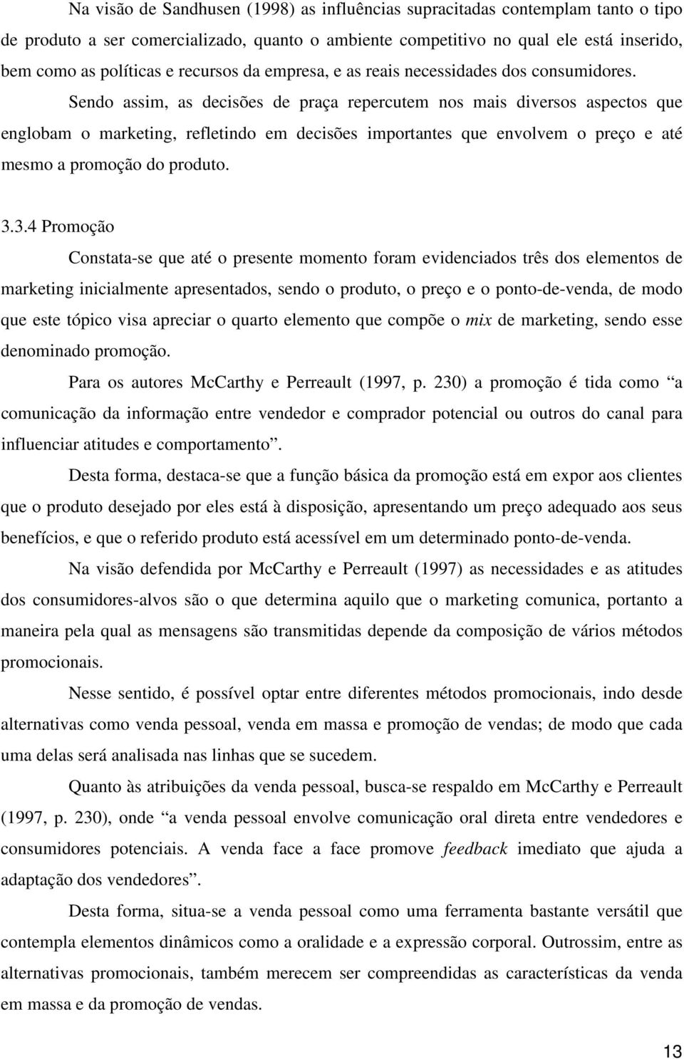 Sendo assim, as decisões de praça repercutem nos mais diversos aspectos que englobam o marketing, refletindo em decisões importantes que envolvem o preço e até mesmo a promoção do produto. 3.