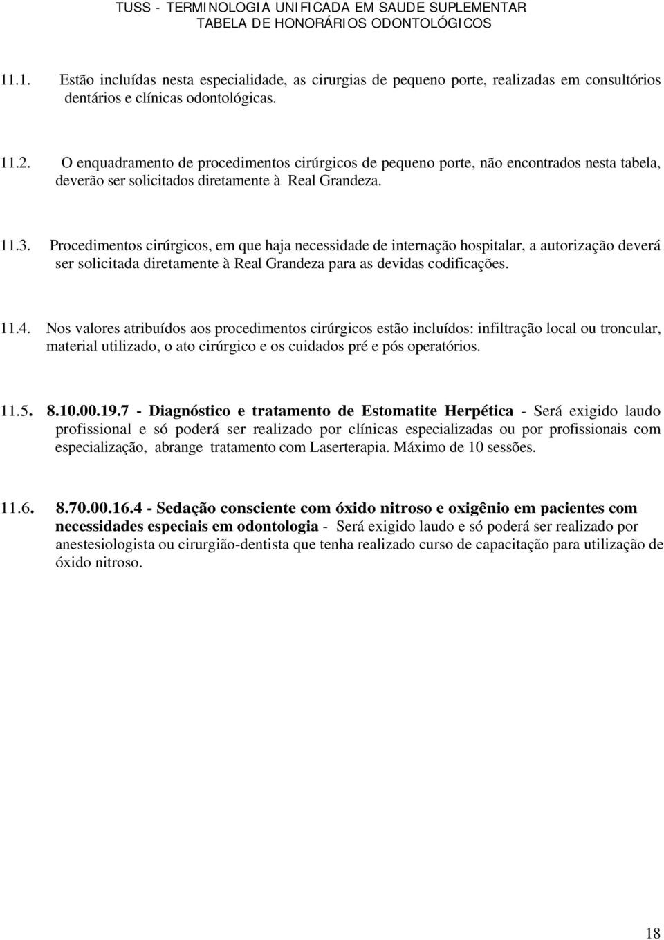 Procedimentos cirúrgicos, em que haja necessidade de internação hospitalar, a autorização deverá ser solicitada diretamente à Real Grandeza para as devidas codificações. 11.4.