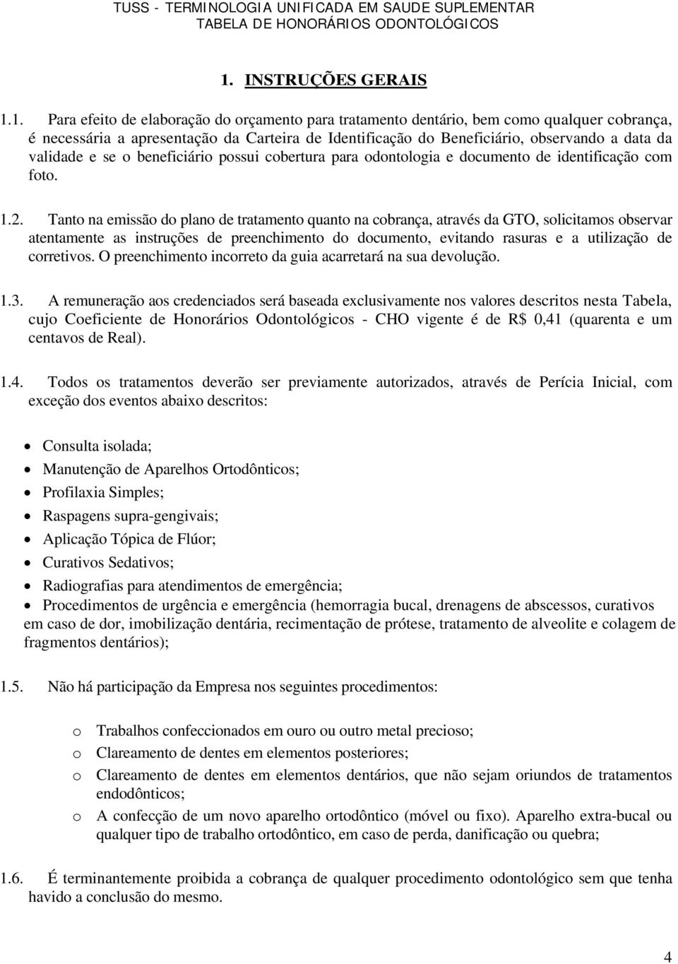 Tanto na emissão do plano de tratamento quanto na cobrança, através da GTO, solicitamos observar atentamente as instruções de preenchimento do documento, evitando rasuras e a utilização de corretivos.