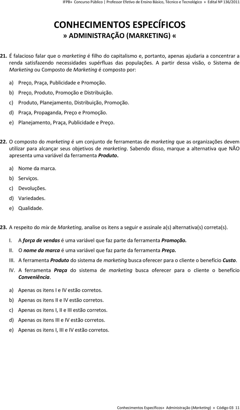 A partir dessa visão, o Sistema de Marketing ou Composto de Marketing é composto por: a) Preço, Praça, Publicidade e Promoção. b) Preço, Produto, Promoção e Distribuição.