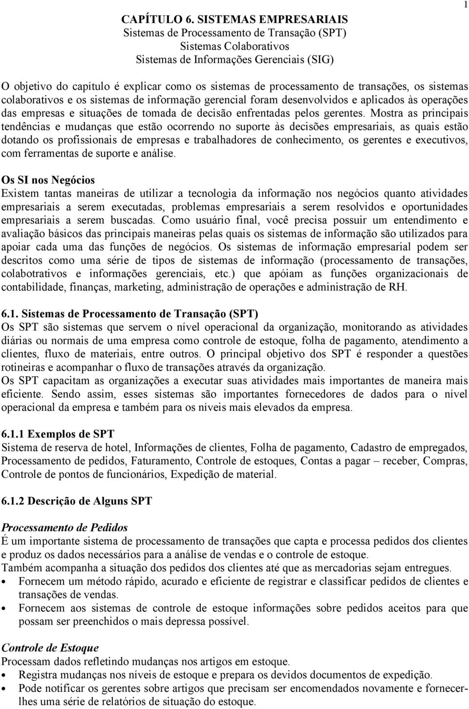 processamento de transações, os sistemas colaborativos e os sistemas de informação gerencial foram desenvolvidos e aplicados às operações das empresas e situações de tomada de decisão enfrentadas