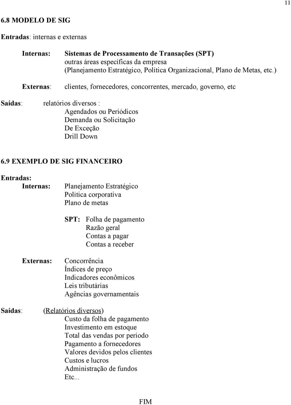 9 EXEMPLO DE SIG FINANCEIRO Entradas: Internas: Planejamento Estratégico Política corporativa Plano de metas SPT: Folha de pagamento Razão geral Contas a pagar Contas a receber Externas: Concorrência