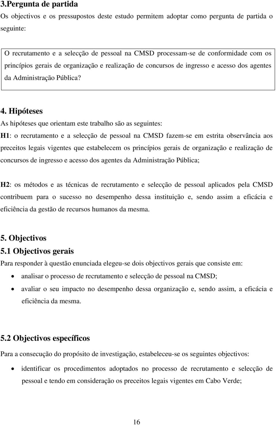 Hipóteses As hipóteses que orientam este trabalho são as seguintes: H1: o recrutamento e a selecção de pessoal na CMSD fazem-se em estrita observância aos preceitos legais vigentes que estabelecem os