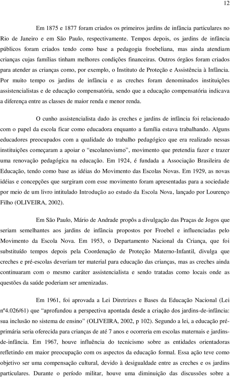 Outros órgãos foram criados para atender as crianças como, por exemplo, o Instituto de Proteção e Assistência à Infância.