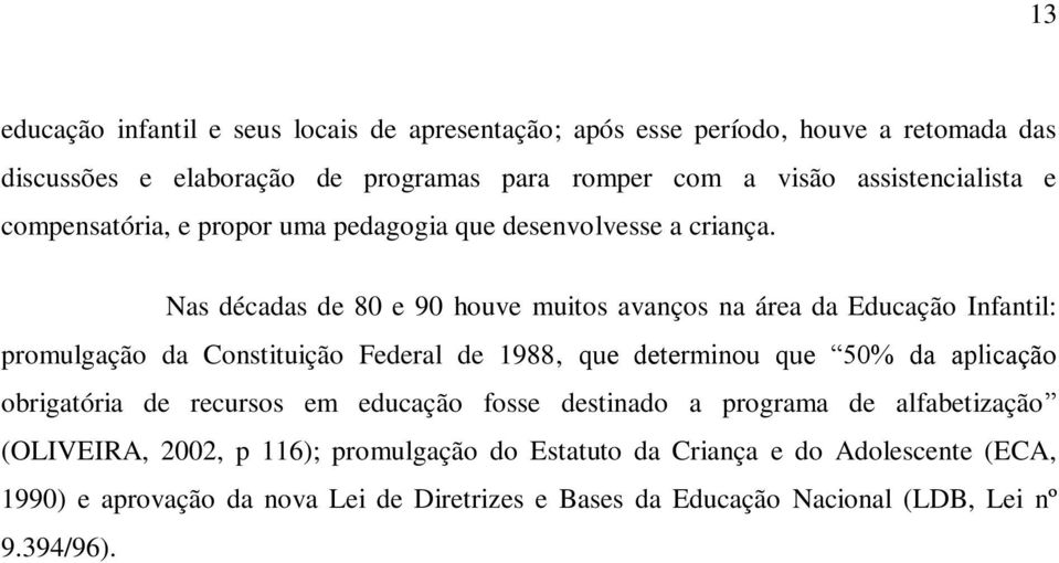 Nas décadas de 80 e 90 houve muitos avanços na área da Educação Infantil: promulgação da Constituição Federal de 1988, que determinou que 50% da aplicação