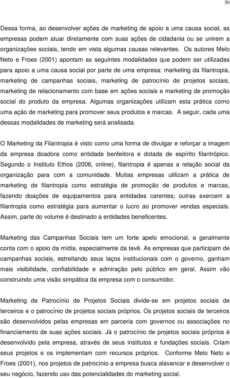 Os autores Melo Neto e Froes (2001) apontam as seguintes modalidades que podem ser utilizadas para apoio a uma causa social por parte de uma empresa: marketing da filantropia, marketing de campanhas