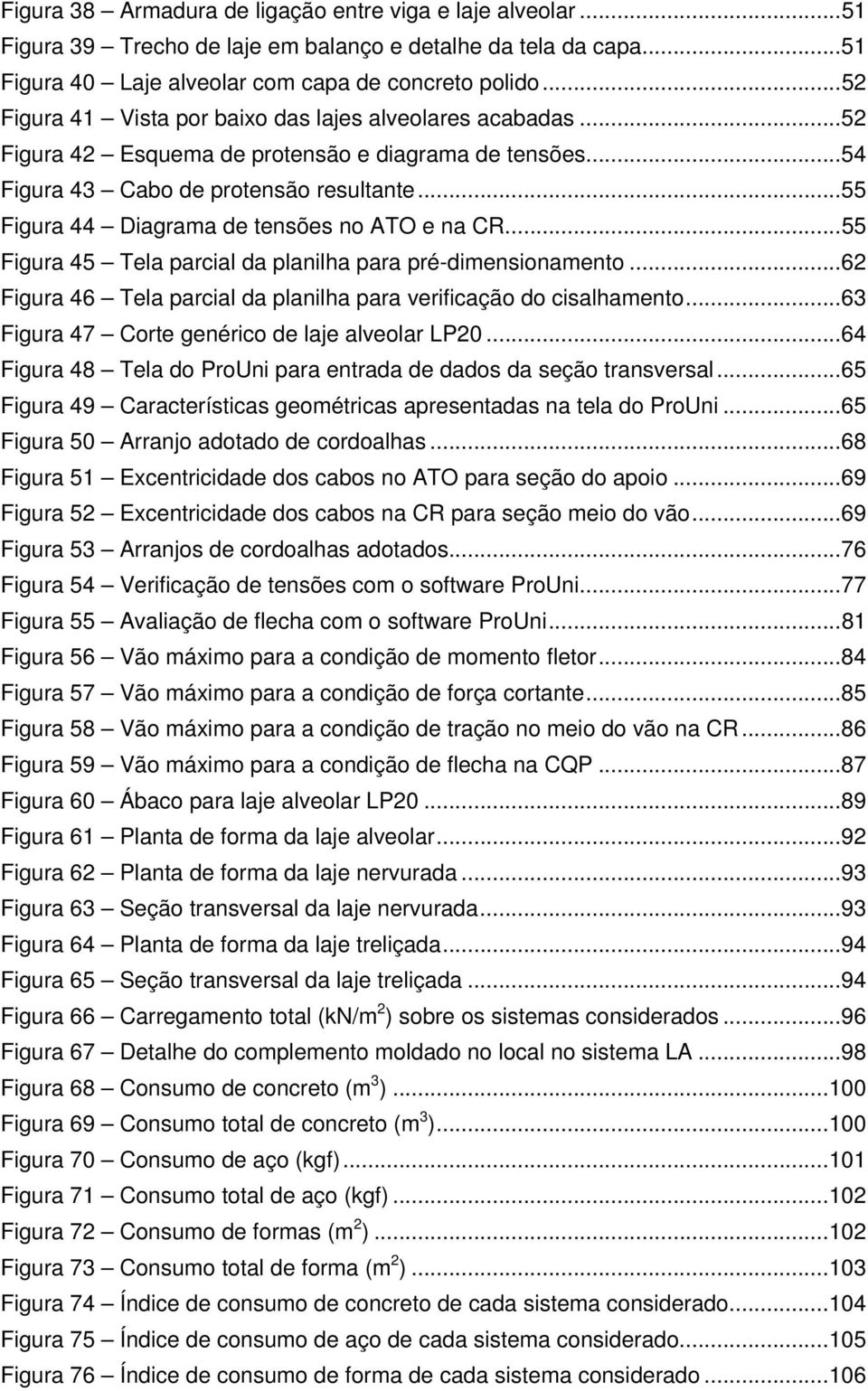 .. 55 Figura 44 Diagrama de tensões no ATO e na CR... 55 Figura 45 Tela parcial da planilha para pré-dimensionamento... 62 Figura 46 Tela parcial da planilha para verificação do cisalhamento.