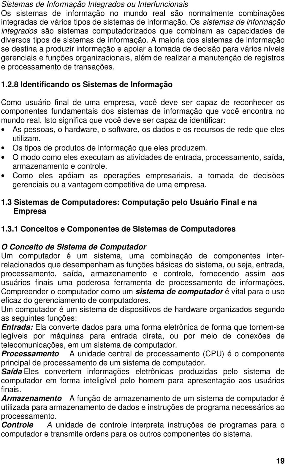 A maioria dos sistemas de informação se destina a produzir informação e apoiar a tomada de decisão para vários níveis gerenciais e funções organizacionais, além de realizar a manutenção de registros