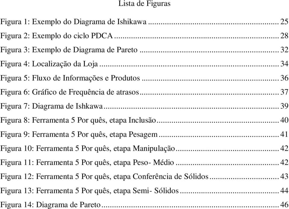 .. 39 Figura 8: Ferramenta 5 Por quês, etapa Inclusão... 40 Figura 9: Ferramenta 5 Por quês, etapa Pesagem... 41 Figura 10: Ferramenta 5 Por quês, etapa Manipulação.