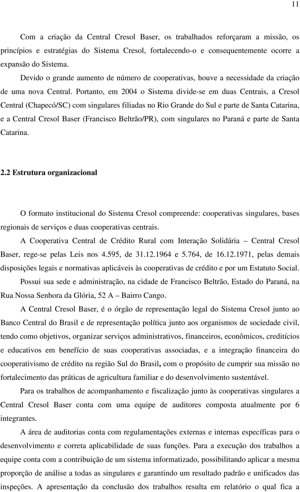 Portanto, em 2004 o Sistema divide-se em duas Centrais, a Cresol Central (Chapecó/SC) com singulares filiadas no Rio Grande do Sul e parte de Santa Catarina, e a Central Cresol Baser (Francisco