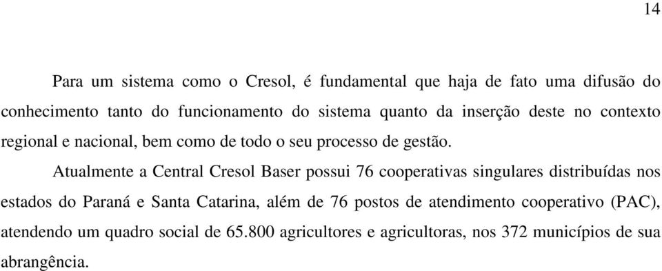 Atualmente a Central Cresol Baser possui 76 cooperativas singulares distribuídas nos estados do Paraná e Santa Catarina, além