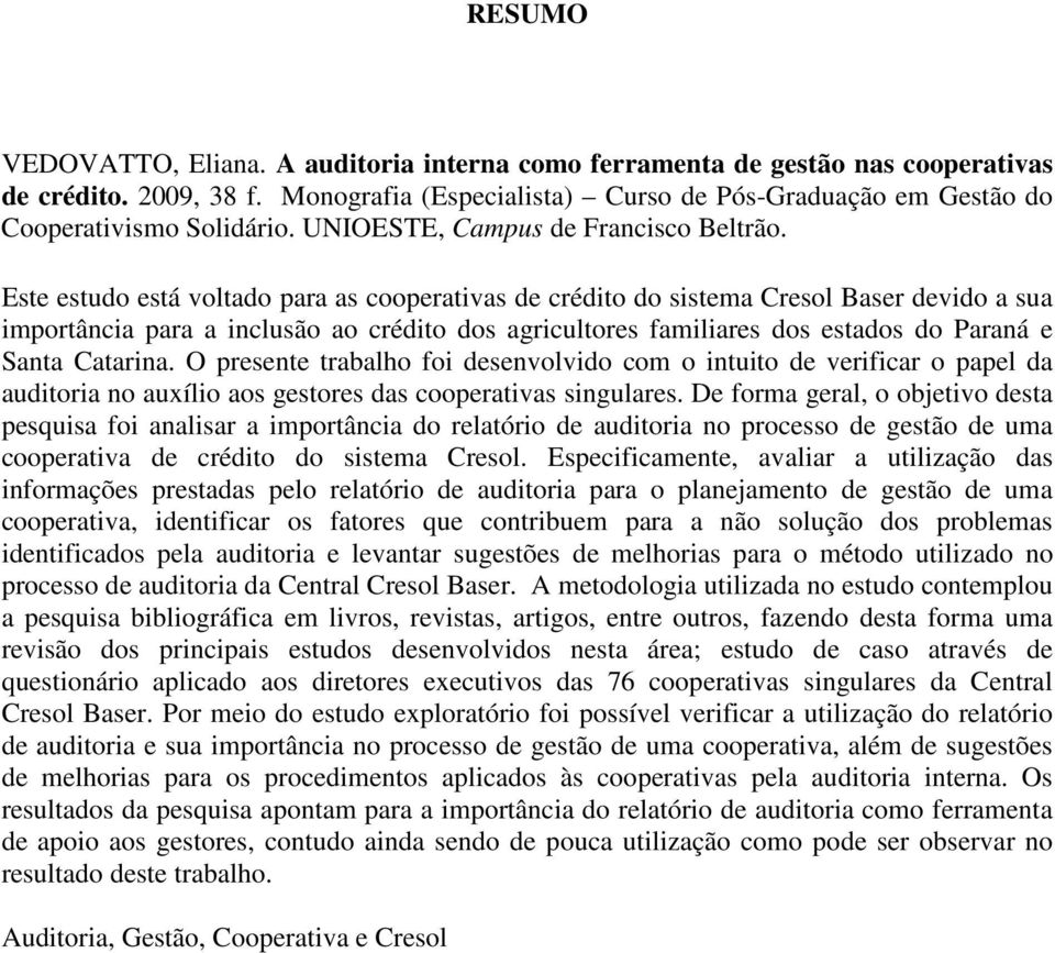 Este estudo está voltado para as cooperativas de crédito do sistema Cresol Baser devido a sua importância para a inclusão ao crédito dos agricultores familiares dos estados do Paraná e Santa Catarina.