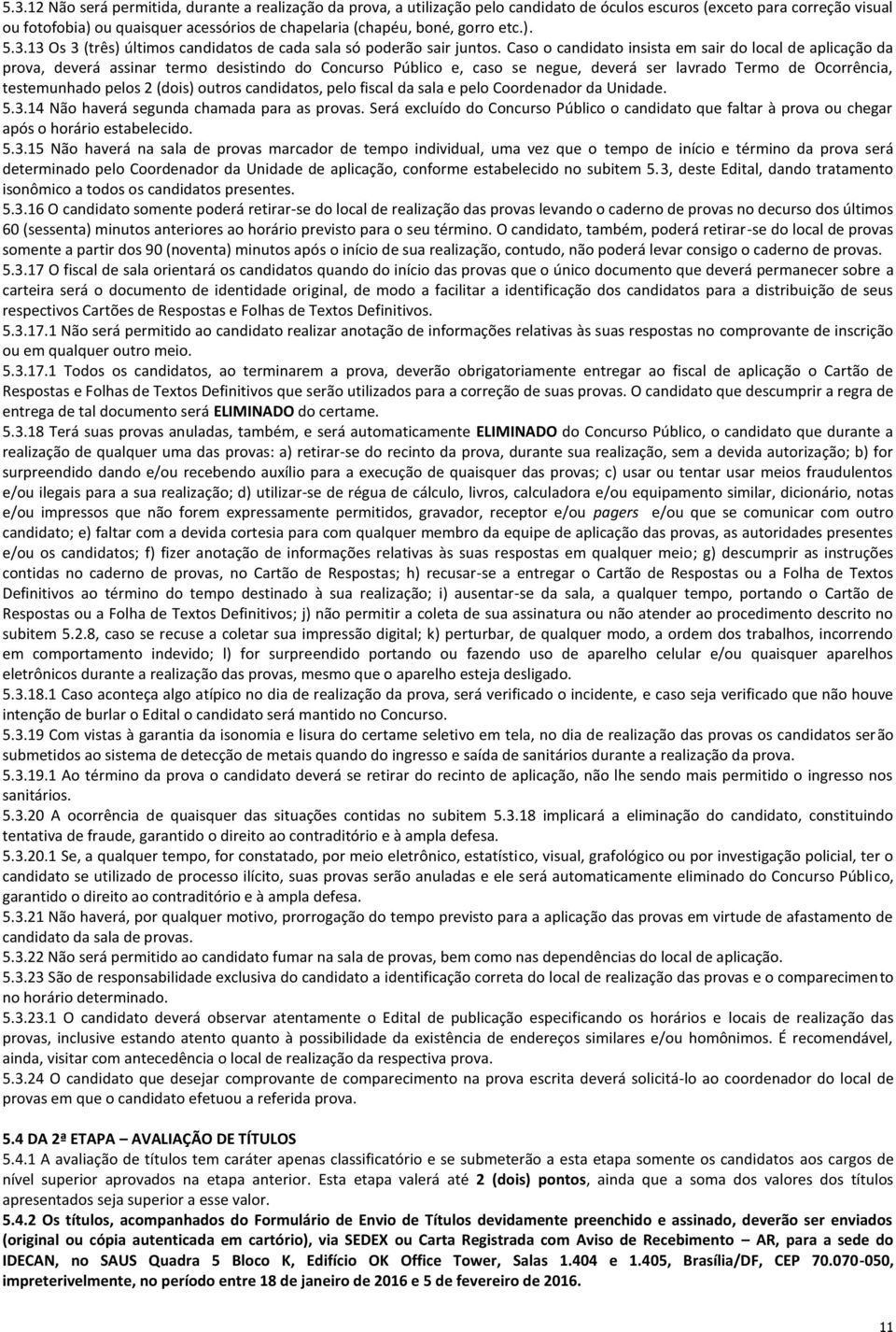 Caso o candidato insista em sair do local de aplicação da prova, deverá assinar termo desistindo do Concurso Público e, caso se negue, deverá ser lavrado Termo de Ocorrência, testemunhado pelos 2