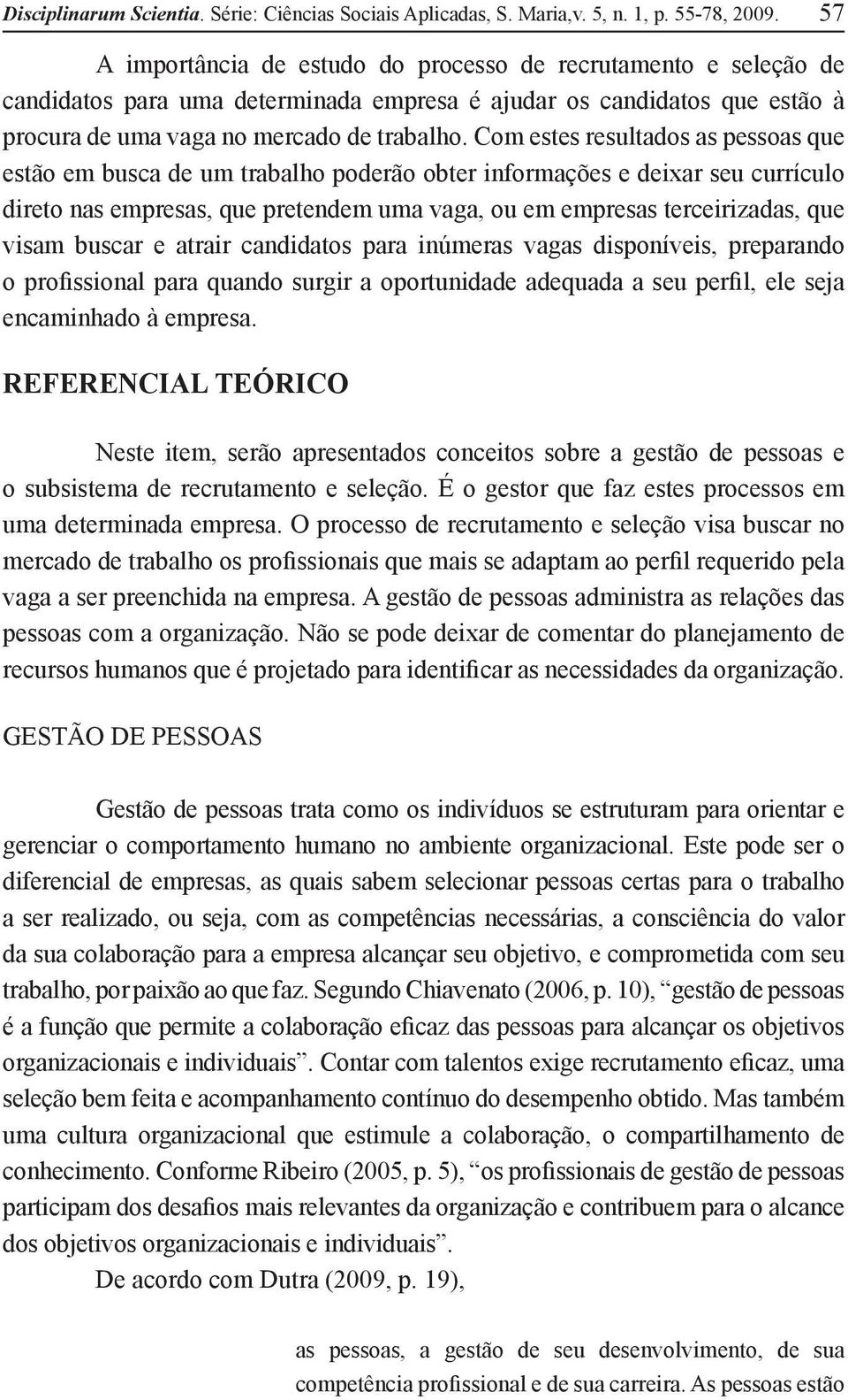 Com estes resultados as pessoas que estão em busca de um trabalho poderão obter informações e deixar seu currículo direto nas empresas, que pretendem uma vaga, ou em empresas terceirizadas, que visam