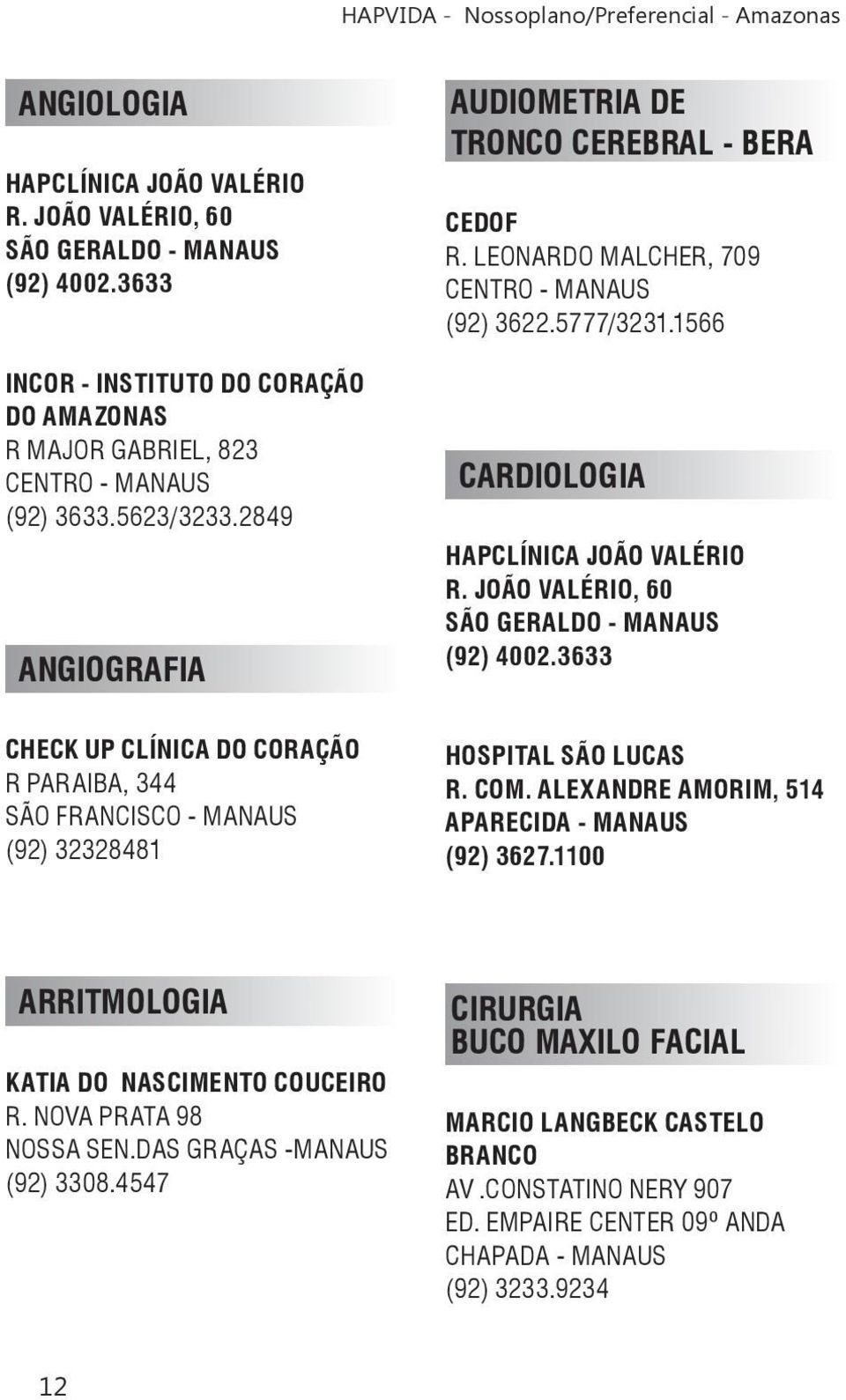 JOÃO VALÉRIO, 60 SÃO GERALDO - MANAUS CHECK UP CLÍNICA DO CORAÇÃO R PARAIBA, 344 SÃO FRANCISCO - MANAUS (92) 32328481 HOSPITAL SÃO LUCAS R. COM. ALEXANDRE AMORIM, 514 (92) 3627.