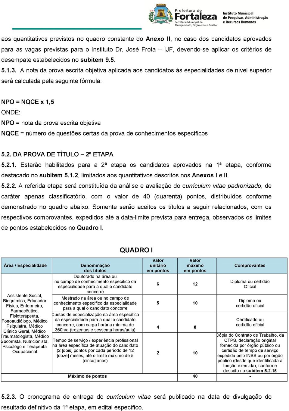 A nota da prova escrita objetiva aplicada aos candidatos às especialidades de nível superior será calculada pela seguinte fórmula: NPO = NQCE x 1,5 ONDE: NPO = nota da prova escrita objetiva NQCE =