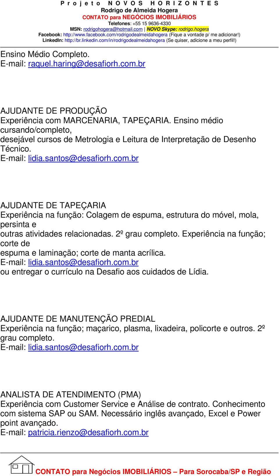 2º grau completo. Experiência na função; corte de espuma e laminação; corte de manta acrílica. E-mail: lidia.santos@desafiorh.com.br ou entregar o currículo na Desafio aos cuidados de Lídia.