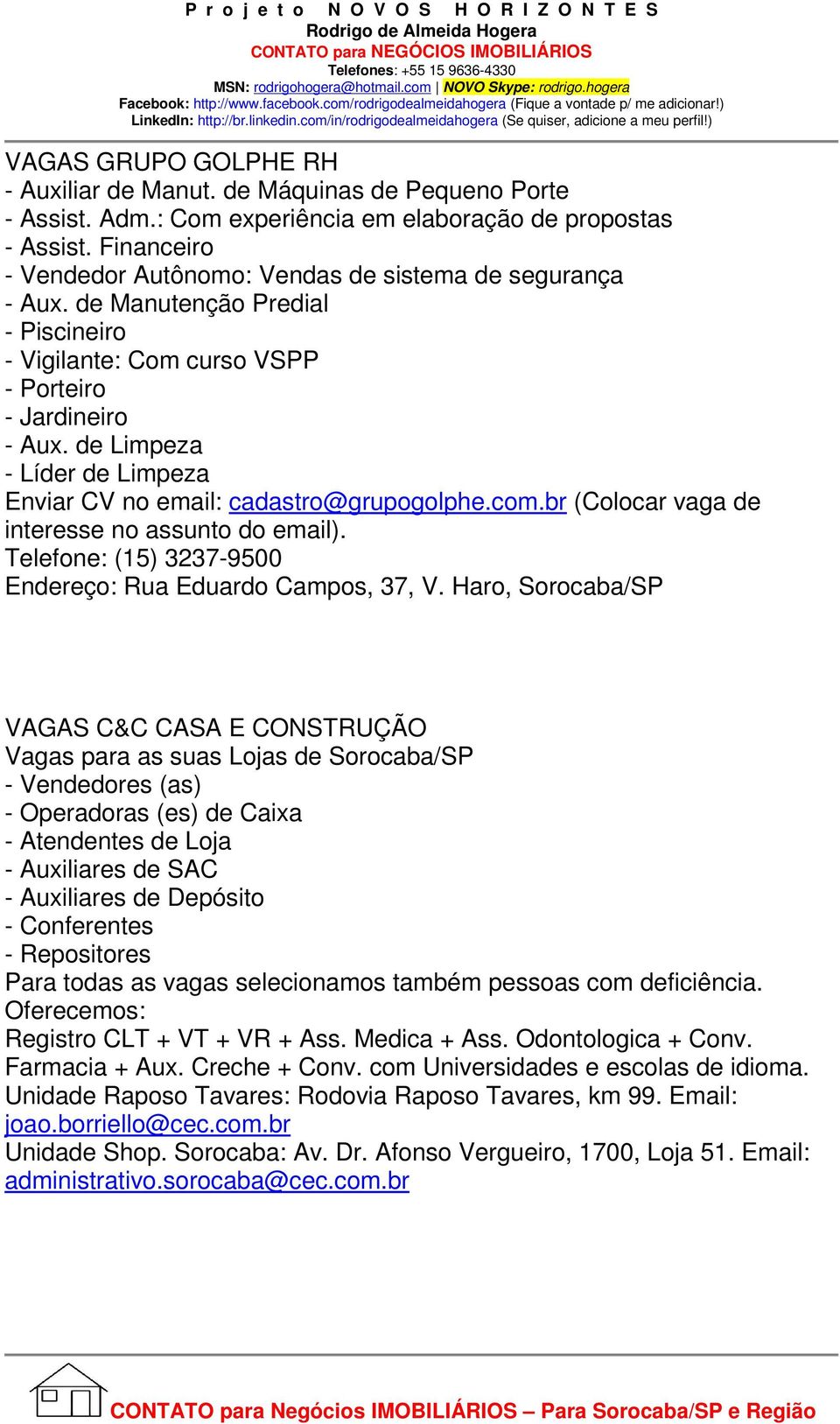 de Limpeza - Líder de Limpeza Enviar CV no email: cadastro@grupogolphe.com.br (Colocar vaga de interesse no assunto do email). Telefone: (15) 3237-9500 Endereço: Rua Eduardo Campos, 37, V.