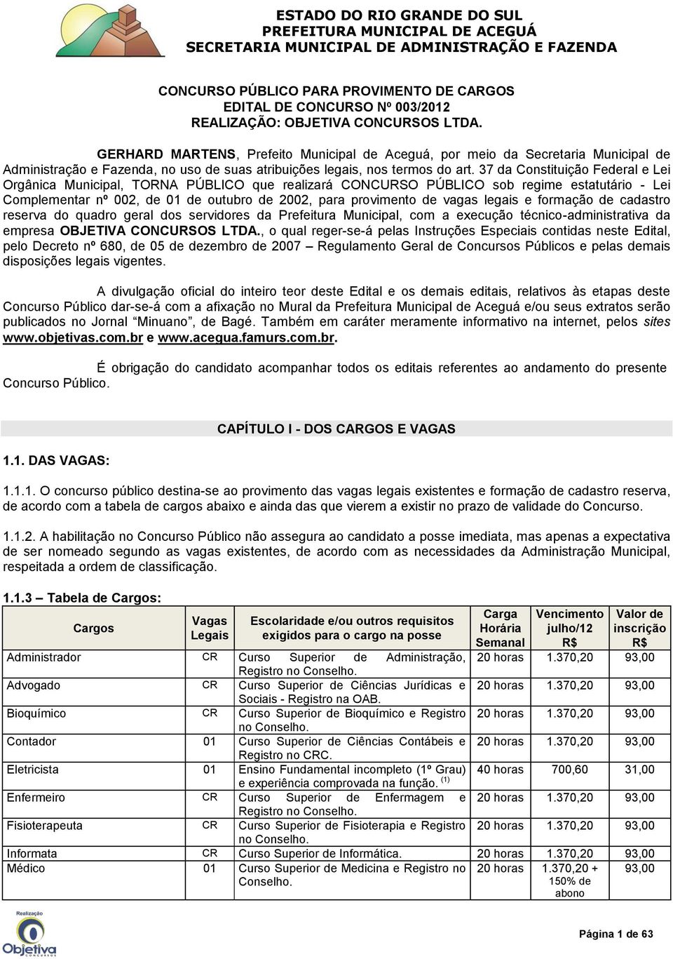 37 da Constituição Federal e Lei Orgânica Municipal, TORNA PÚBLICO que realizará CONCURSO PÚBLICO sob regime estatutário - Lei Complementar nº 002, de 01 de outubro de 2002, para provimento de vagas