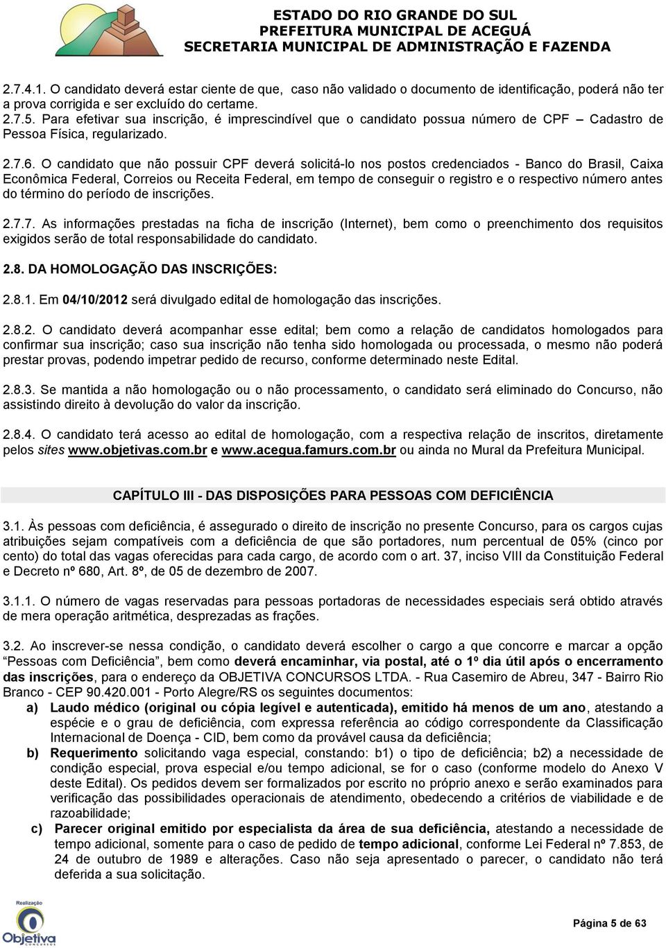 O candidato que não possuir CPF deverá solicitá-lo nos postos credenciados - Banco do Brasil, Caixa Econômica Federal, Correios ou Receita Federal, em tempo de conseguir o registro e o respectivo