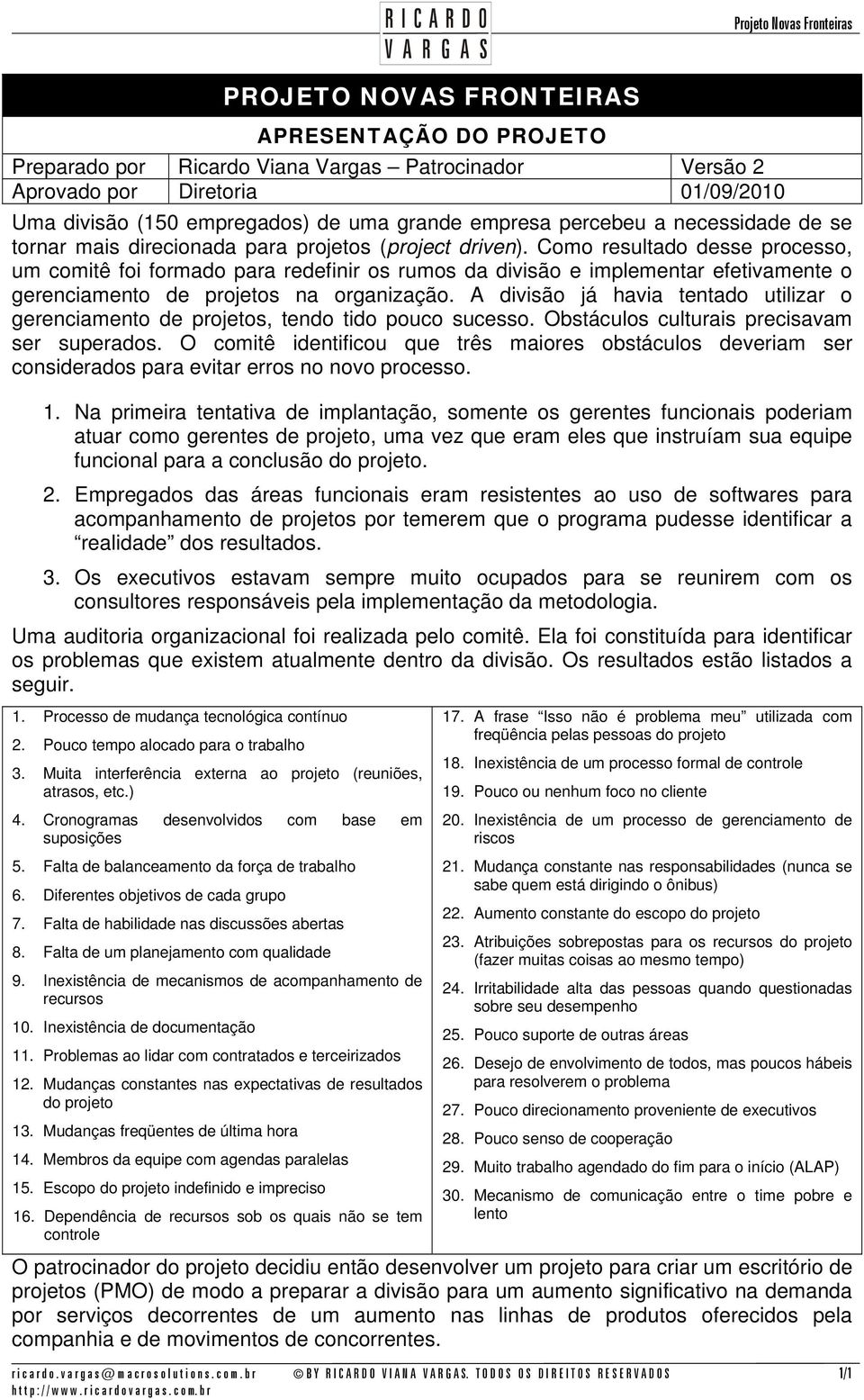 Como resultado desse processo, um comitê foi formado para redefinir os rumos da divisão e implementar efetivamente o gerenciamento de projetos na organização.